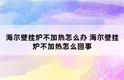 海尔壁挂炉不加热怎么办 海尔壁挂炉不加热怎么回事